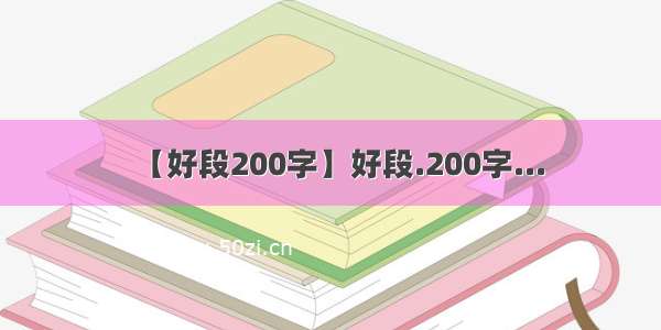 【好段200字】好段.200字...