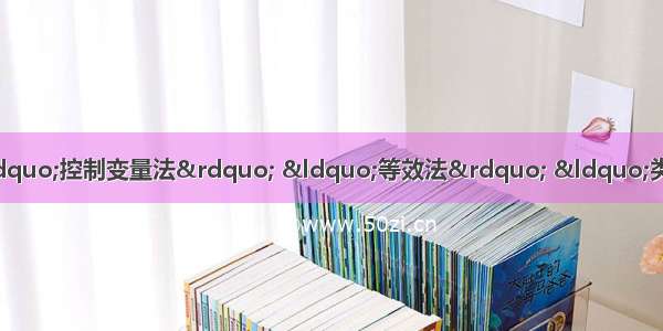 单选题物理学研究中常常用到“控制变量法” “等效法” “类比法”等科学方法。在下