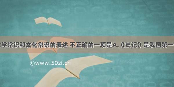 单选题下列文学常识和文化常识的表述 不正确的一项是A.《史记》是我国第一部编年体史书