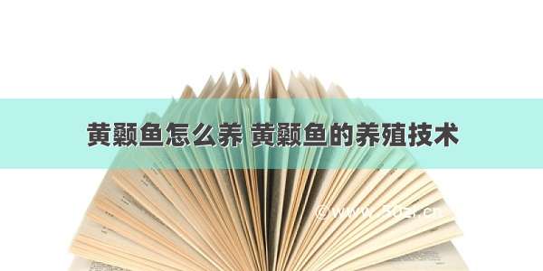 黄颡鱼怎么养 黄颡鱼的养殖技术