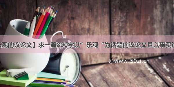 【乐观的议论文】求一篇800字以”乐观“为话题的议论文且以事实论据...