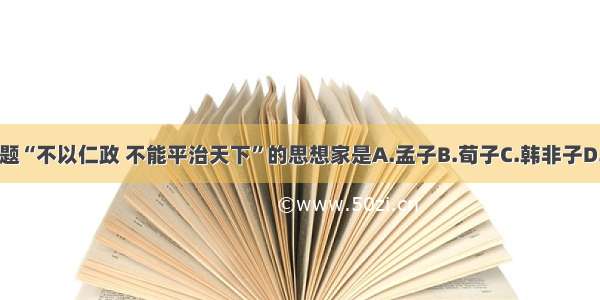 单选题“不以仁政 不能平治天下”的思想家是A.孟子B.荀子C.韩非子D.庄子