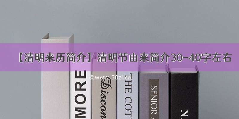 【清明来历简介】清明节由来简介30-40字左右