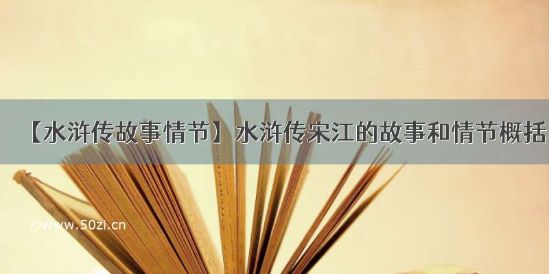 【水浒传故事情节】水浒传宋江的故事和情节概括