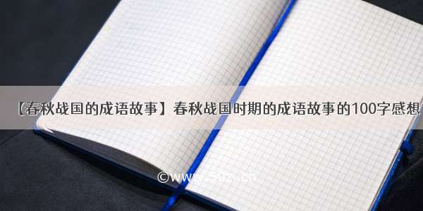 【春秋战国的成语故事】春秋战国时期的成语故事的100字感想