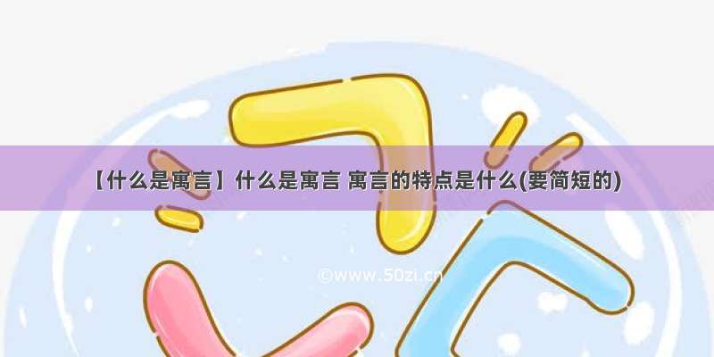 【什么是寓言】什么是寓言 寓言的特点是什么(要简短的)