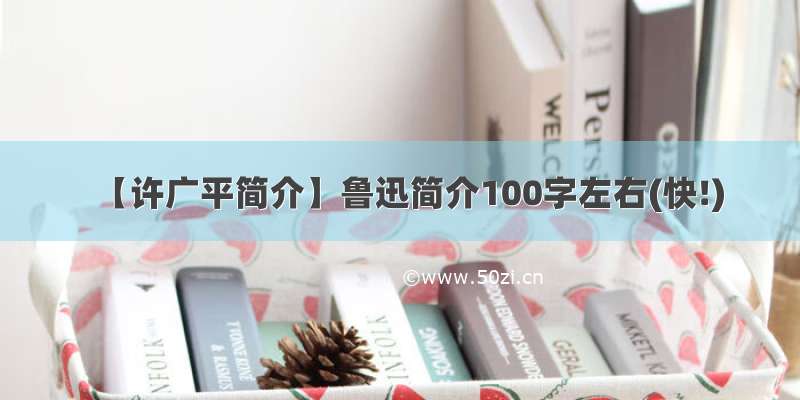 【许广平简介】鲁迅简介100字左右(快!)