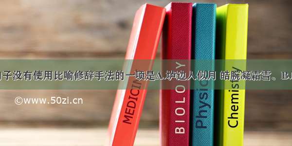 单选题下面句子没有使用比喻修辞手法的一项是A.垆边人似月 皓腕凝霜雪。B.岭上晴云披絮