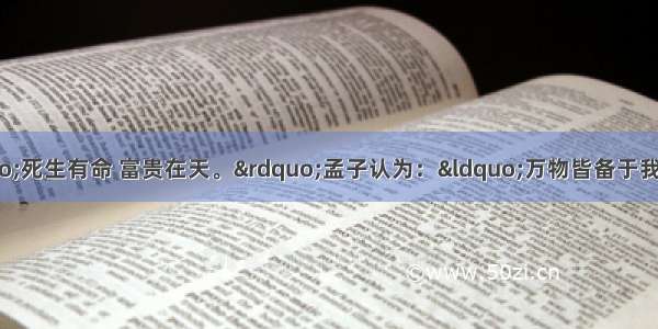 单选题孔子认为：“死生有命 富贵在天。”孟子认为：“万物皆备于我。”两种观点的主