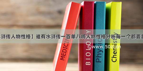 【水浒传人物性格】谁有水浒传一百单八将人物性格分析每一个都要越多...