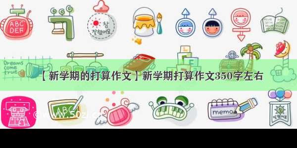 【新学期的打算作文】新学期打算作文350字左右