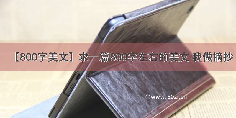 【800字美文】求一篇800字左右的美文 我做摘抄