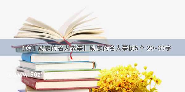 【关于励志的名人故事】励志的名人事例5个 20-30字