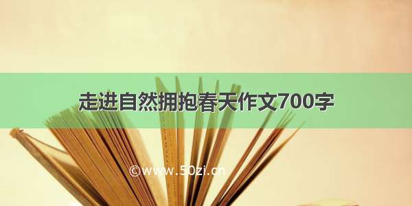 走进自然拥抱春天作文700字