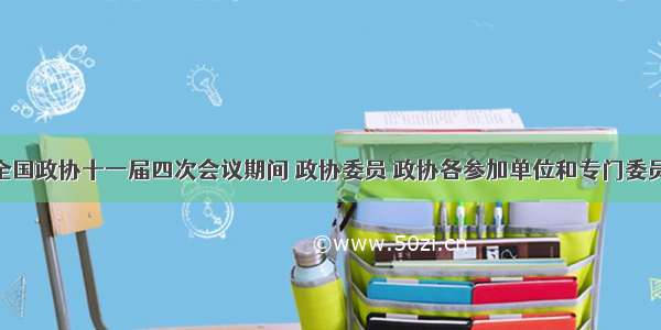 单选题全国政协十一届四次会议期间 政协委员 政协各参加单位和专门委员会 紧紧