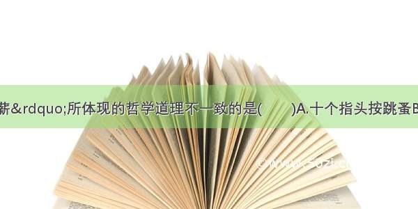 与“釡底抽薪”所体现的哲学道理不一致的是(　　)A.十个指头按跳蚤B.画龙点睛C.提纲絜