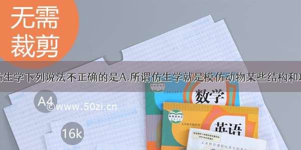 单选题关于仿生学下列说法不正确的是A.所谓仿生学就是模仿动物某些结构和功能来发明创