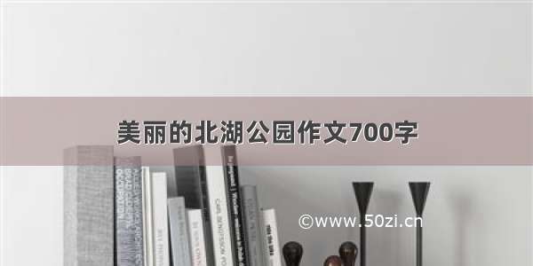 美丽的北湖公园作文700字