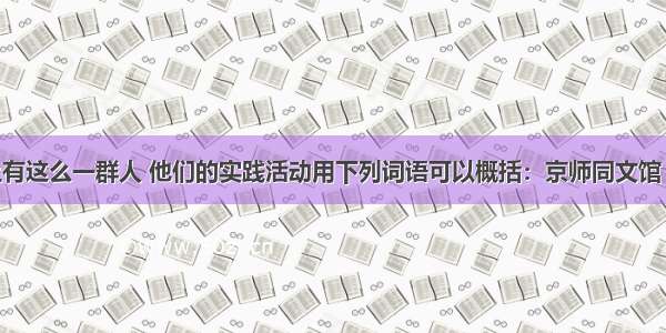 中国历史上有这么一群人 他们的实践活动用下列词语可以概括：京师同文馆 轮船招商局