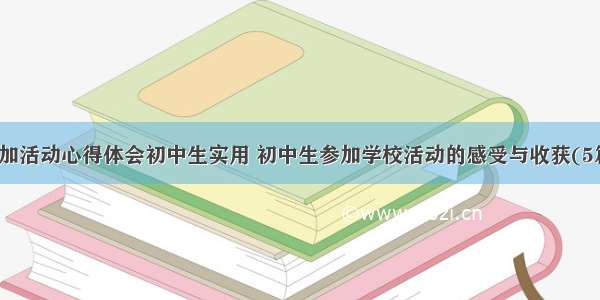 参加活动心得体会初中生实用 初中生参加学校活动的感受与收获(5篇)