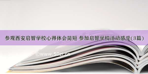 参观西安启智学校心得体会简短 参加启智学校活动感受(3篇)