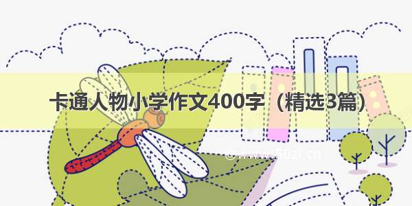 卡通人物小学作文400字（精选3篇）