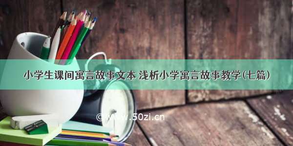 小学生课间寓言故事文本 浅析小学寓言故事教学(七篇)