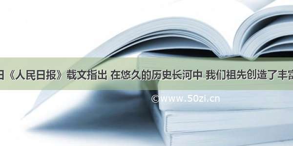 4月28日《人民日报》载文指出 在悠久的历史长河中 我们祖先创造了丰富的文化